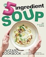 The 5-Ingredient Soup Wizard Cookbook: Just Five Ingredients, One Pot, and Delicious Soups! B0F5XZGBWC Book Cover