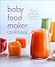 Baby Food Maker Cookbook: 125 Fresh, Wholesome, Organic Recipes for Your Baby Food Maker Device or Stovetop