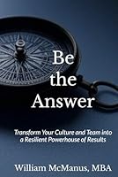 Be the Answer: Transform Your Culture and Team into a Resilient Powerhouse of Results (The High Impact Leadership Trilogy: Unleash the Potential of Yourself, Your Team, and Your Organization) B0F5MSTGPL Book Cover