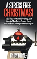 A Stress Free Christmas: How NOT To Kill Your Family And Survive The Festive Season Using Proven Stress Management Techniques 151941224X Book Cover