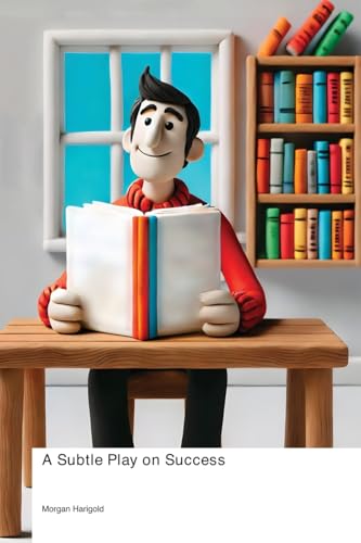 A Subtle Play on Success: Why You're Reading This Instead of That Other Bestselling Book and How to Finally Achieve What That Book Promised But Never Delivered