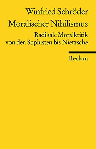 Moralischer Nihilismus: Radikale Moralkritik von den Sophisten bis Nietzsche (Reclams Universal-Bibl Moralischer Nihilismus: Radikale Moralkritik von den Sophisten bis Nietzsche (Reclams Universal-Bibl