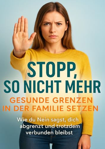 Stopp, so nicht mehr: Gesunde Grenzen in der Familie setzen: Wie du Nein sagst, dich abgrenzt und trotzdem verbunden bleibst