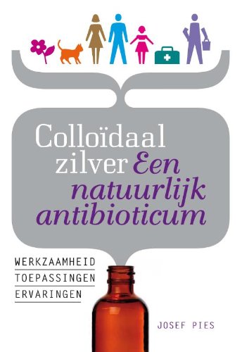 Preisvergleich Produktbild Colloïdaal zilver Een natuurlijk antibioticum: Een natuurlijk antibioticum; werkzaamheid, toepassingen en ervaringen