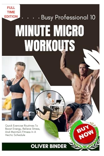 Busy Professional 10 Minute Micro Workouts: Quick Exercise Routines To Boost Energy, Relieve Stress, And Maintain Fitness In A Hectic Schedule