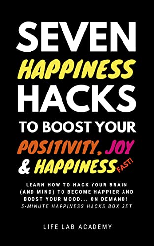 Seven Happiness Hacks to Boost Your Positivity, Joy and Happiness Levels... Fast!: All the Seven 5 Minute Happiness Hacks in One Book ~ 5-Minute Happiness ... Box Set (5 Minute Happiness Hacks Series)
