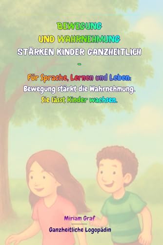 Bewegung und Wahrnehmung stärken Kinder ganzheitlich: Für Sprache, Lernen und Leben - Bewegung stärkt die Wahrnehmung. Sie lässt Kinder wachsen.
