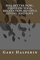 Feel Better Now: Essays on Yoga, Meditation, Mindful Living, and Love 1490322809 Book Cover