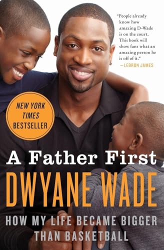 A Father First: How My Life Became Bigger Than Basketball – The Triumphant Memoir by NBA and Olympic Gold Medalist Dwyane Wade