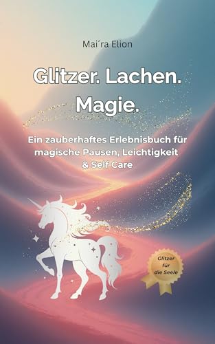 Glitzer. Lachen. Magie. : Ein zauberhaftes Erlebnisbuch für magische Pausen, Leichtigkeit & Self Care