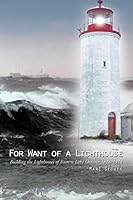 For Want of a Lighthouse: Building the Lighthouses of Eastern Lake Ontario 1828–1914 1490756736 Book Cover
