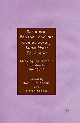 Scripture, Reason, and the Contemporary Islam-West Encounter: Studying the “Other,” Understanding the “Self”