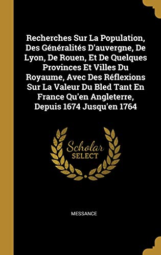 Recherches Sur La Population, Des Généralités D'auvergne, De Lyon, De Rouen, Et De Quelques Provinces Et Villes Du Royaume, Avec Des Réflexions Sur La ... Depuis 1674 Jusqu'en 1764 (French Edition)