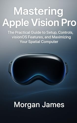 Mastering Apple Vision Pro: The Practical Guide to...