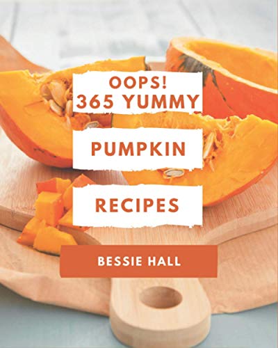 Oops! 365 Yummy Pumpkin Recipes: A Yummy Pumpkin Cookbook You Won't be Able to Put Down