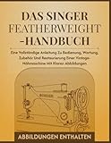 Das Singer Featherweight-Handbuch: Eine vollständige Anleitung zu Bedienung, Wartung, Zubehör und Restaurierung einer Vintage-Nähmaschine mit klaren Abbildungen