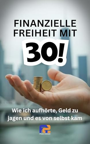 Finanzielle Freiheit mit 30: Wie ich aufhörte, Geld zu jagen und es von selbst kam