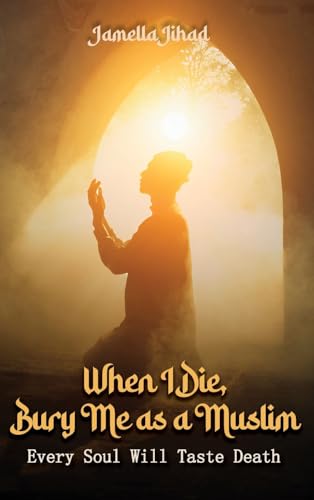 When I Die Bury Me as a Muslim: Every Soul Will Taste Death