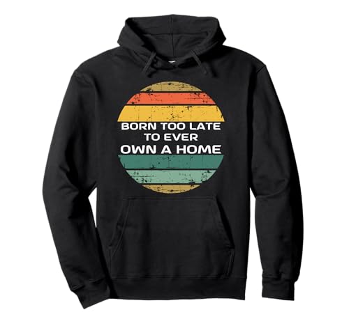 Born Too Late To Ever Own A Home - Humour inflation Sweat à Capuche