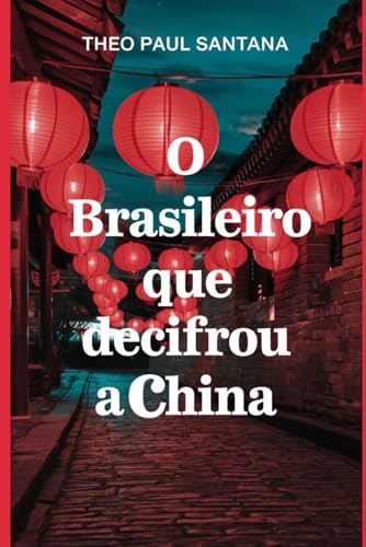 O Brasileiro que Decifrou a China: 15 Anos Decifrando a China por Dentro (Portuguese Edition)