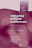 Educating Difficult Adolescents: Effective Education for Children in Public Care or with Emotional and Behavioural Difficulties (Quality Matters in Childrens Services)