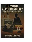 BEYOND ACCOUNTABILITY: THE CORRUPTION CRISIS IN UGANDA