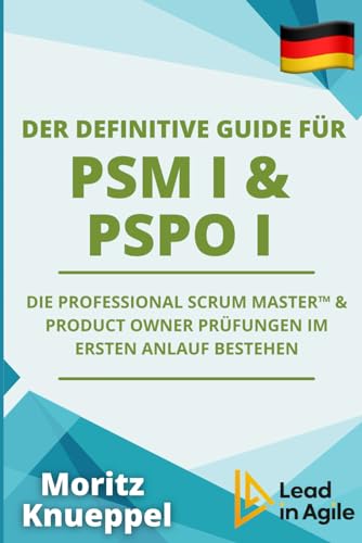 Der Definitive Guide für PSM I and PSPO I: Die Professional Scrum™ Master und Product Owner Prüfungen beim ersten Anlauf bestehen (The Definitive Guides to Scrum Exams)