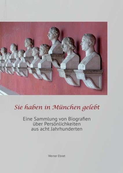 Sie haben in München gelebt: eine Sammlung von Biografien über Persönlichkeiten aus acht Jahrhunderten