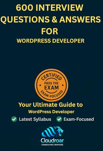 600 WordPress Developer Interview Questions & Answers – Master WordPress Skills for Career Growth: Comprehensive Q&A Guide for Aspiring and Experienced WordPress Developers