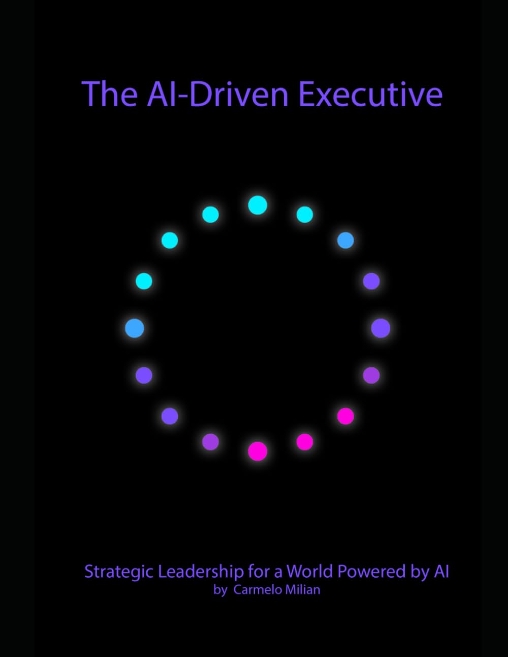 The AI-Driven Executive: Strategic Leadership for a World Powered by Ai