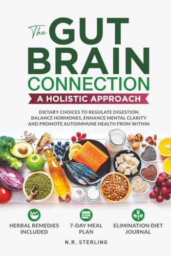 THE GUT-BRAIN CONNECTION: A HOLISTIC APPROACH: DIETARY CHOICES TO REGULATE DIGESTION, BALANCE HORMONES, ENHANCE MENTAL CLARITY AND PROMOTE AUTOIMMUNE HEALTH FROM WITHIN
