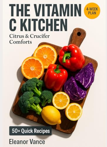 THE VITAMIN C KITCHEN: Citrus & Crucifer Comforts — A Vitamin C-Rich 4-Week Plan with 20-Minute Soups, Salads, and Sheet-Pan Dinners