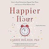 Happier Hour: How to Beat Distraction, Expand Your Time, and Focus on What Matters Most