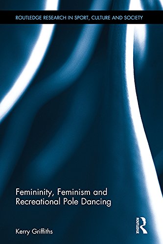 Femininity, Feminism and Recreational Pole Dancing (Routledge Research in Sport, Culture and Society)