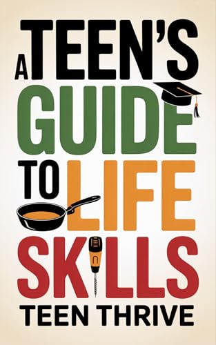 A Teen's Guide to Life Skills: A Teen’s Guide to money management, people skills, cooking, cleaning, and all the adulting stuff you need to know (Therapy and Mental Health Books For Teens)