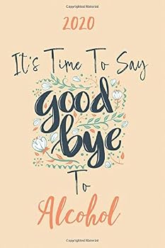 2020 It's Time to Say GoodBye to Alcohol : New Year, New Resolution 2020 Gratitude Notebook / Journal for People Suffering from Alcohol to Get a Fresh and Better Start. Every Day Is a New Step Towards