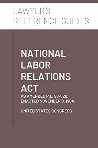 National Labor Relations Act: as amended through P.L. 98-620, enacted November 8, 1984