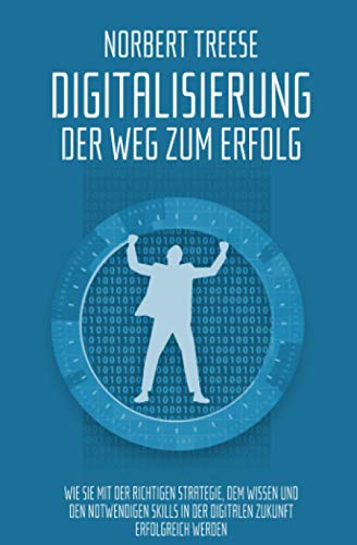 Digitalisierung – Der Weg zum Erfolg: Wie Sie mit der richtigen Strategie, dem Wissen und den notwendigen Skills in der digitalen Zukunft erfolgreich werden. (German Edition)