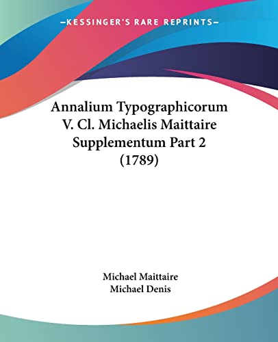 Annalium Typographicorum V. Cl. Michaelis Maittaire Supplementum Part 2 (1789) (Latin Edition)