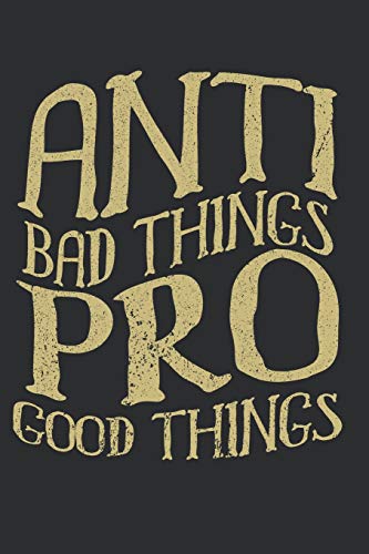 Anti Bad Things Pro Good Things: Personal Notebook And Your Positive Mind Diary Journal For Your Daily Notes 100+ Pages Of Lined & Blank Papers For Inspiration And Thoughts You Want To Write Or