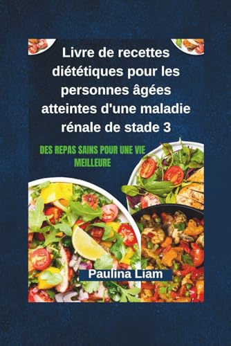 Livre de recettes diététiques pour les personnes âgées atteintes d'une maladie rénale de stade 3: Des repas sains pour une vie meilleure