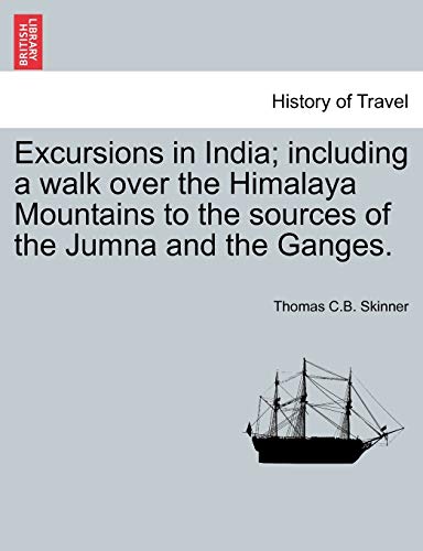 Excursions in India; including a walk over the Himalaya Mountains to the sources of the Jumna and the Ganges.