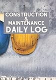 Construction & Maintenance Daily Log: 365 Days of Construction/Maintenance Site Tracking for Foremen...