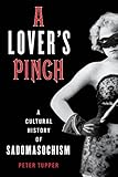  A Lover\'s Pinch: A Cultural History of Sadomasochism (English Edition)