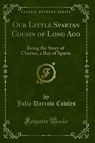 Our Little Spartan Cousin of Long Ago: Being the Story of Chartas, a Boy of Sparta (Classic Reprint)
