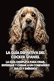 cocker spaniel anglais  La Guía Definitiva del Cocker Spaniel: La Guía Completa para Criar, Entrenar y Cuidar a un Compañero Dulce y Enérgico