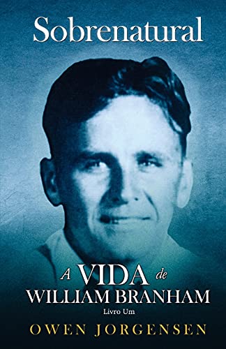 Livro Um - Sobrenatural: A Vida De William Branham: O Rapaz e Sua Privação (1909 - 1932) (Portuguese Edition)