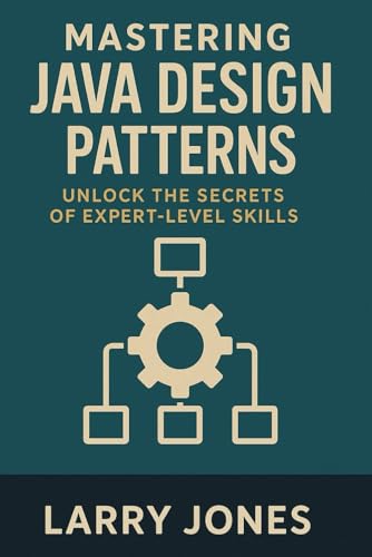 Mastering Java Design Patterns: Unlock The Secrets Of Expert-Level Skills