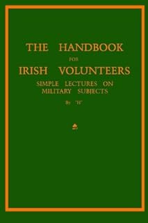 The Handbook For Irish Volunteers: Simple Lectures On Military Subjects (Irish Republican Army Manuals)