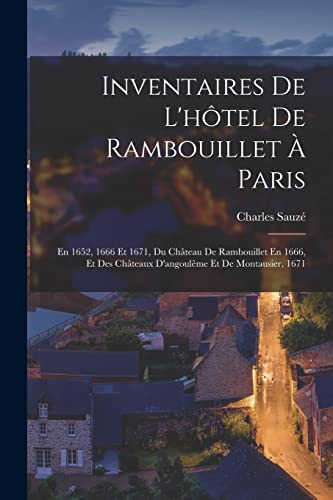 Inventaires De L'hôtel De Rambouillet À Paris: En 1652, 1666 Et 1671, Du Château De Rambouillet En 1666, Et Des Châteaux D'angoulême Et De Montausier, 1671 (French Edition)